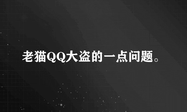 老猫QQ大盗的一点问题。
