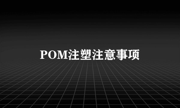 POM注塑注意事项