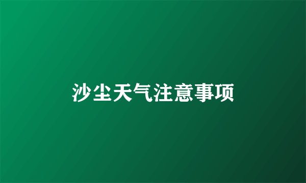 沙尘天气注意事项