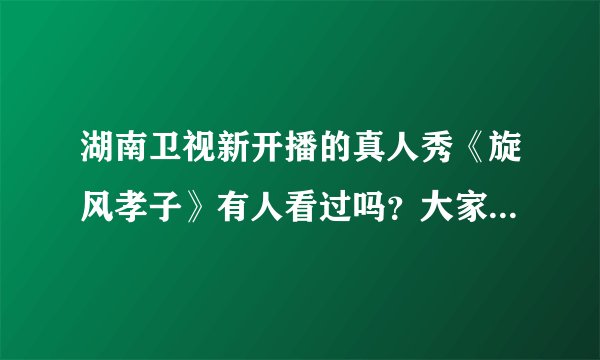 湖南卫视新开播的真人秀《旋风孝子》有人看过吗？大家最喜欢哪对亲子？