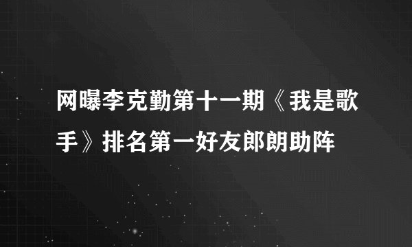 网曝李克勤第十一期《我是歌手》排名第一好友郎朗助阵