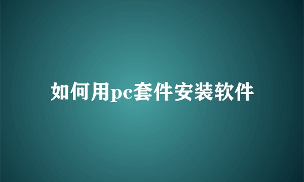 如何用pc套件安装软件