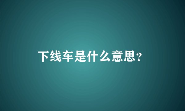 下线车是什么意思？