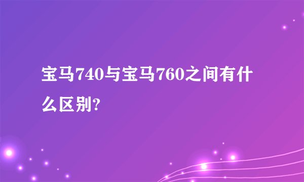 宝马740与宝马760之间有什么区别?