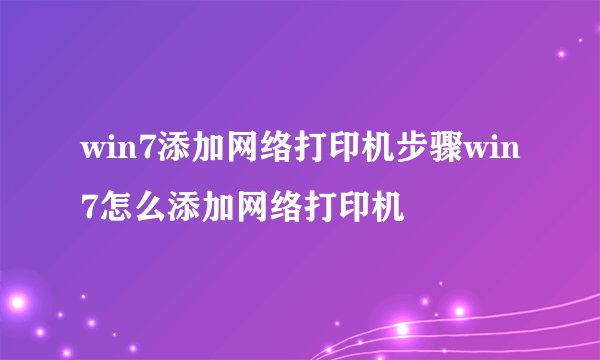 win7添加网络打印机步骤win7怎么添加网络打印机