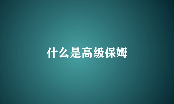 什么是高级保姆