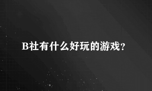 B社有什么好玩的游戏？