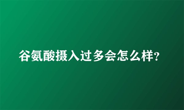 谷氨酸摄入过多会怎么样？