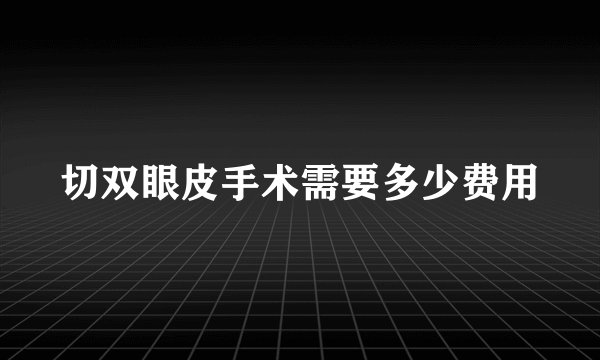 切双眼皮手术需要多少费用