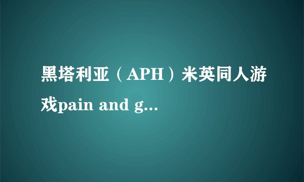 黑塔利亚（APH）米英同人游戏pain and gain如何收养眉兔米团