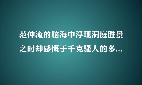 范仲淹的脑海中浮现洞庭胜景之时却感慨于千克骚人的多愁善感对古仁人什么的旷达胸襟赞赏不已？