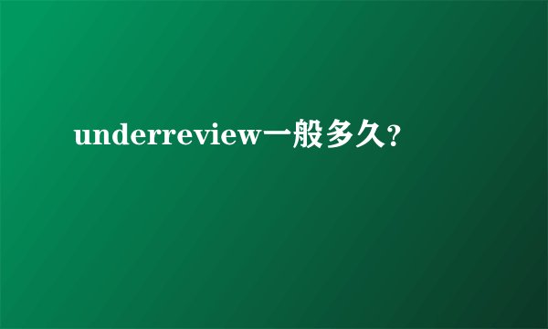 underreview一般多久？