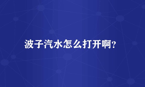 波子汽水怎么打开啊？