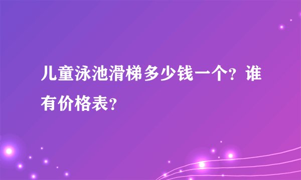 儿童泳池滑梯多少钱一个？谁有价格表？