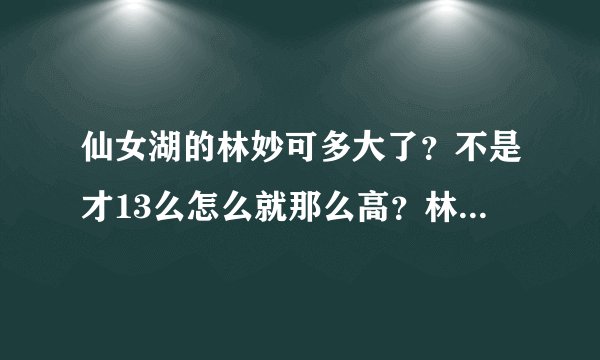 仙女湖的林妙可多大了？不是才13么怎么就那么高？林妙可身材真的那么好么？