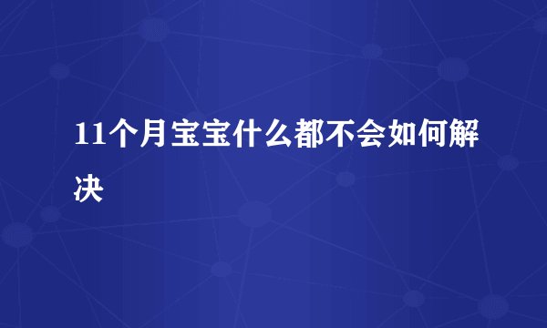 11个月宝宝什么都不会如何解决