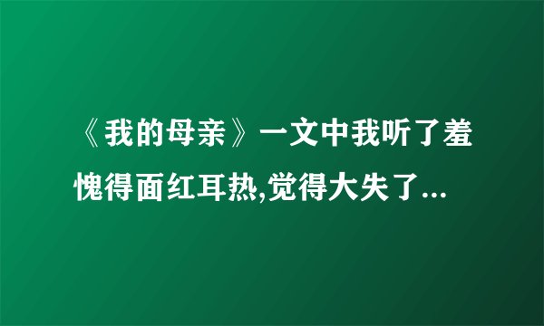 《我的母亲》一文中我听了羞愧得面红耳热,觉得大失了 
