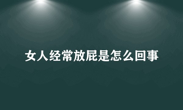 女人经常放屁是怎么回事