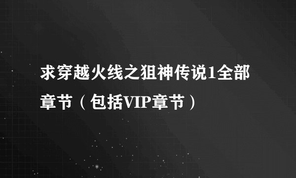 求穿越火线之狙神传说1全部章节（包括VIP章节）