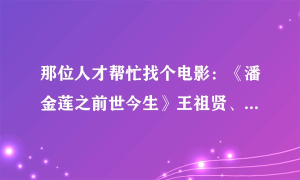 那位人才帮忙找个电影：《潘金莲之前世今生》王祖贤、林俊贤、曾志伟、单立文合演