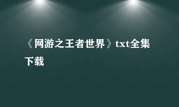 《网游之王者世界》txt全集下载