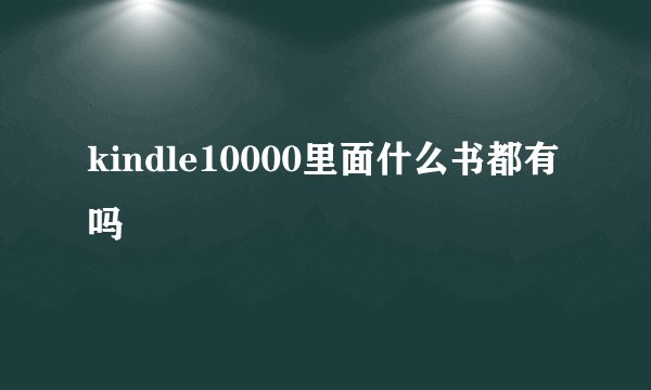 kindle10000里面什么书都有吗