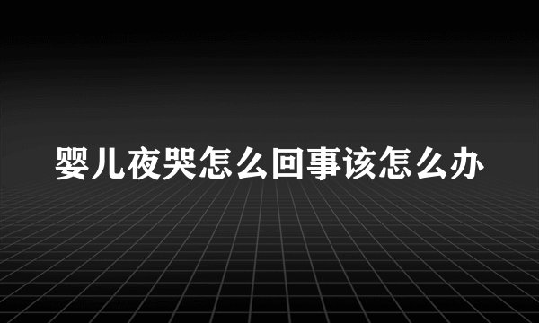 婴儿夜哭怎么回事该怎么办
