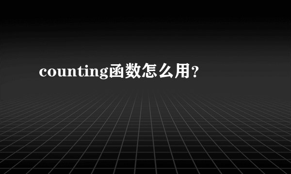 counting函数怎么用？