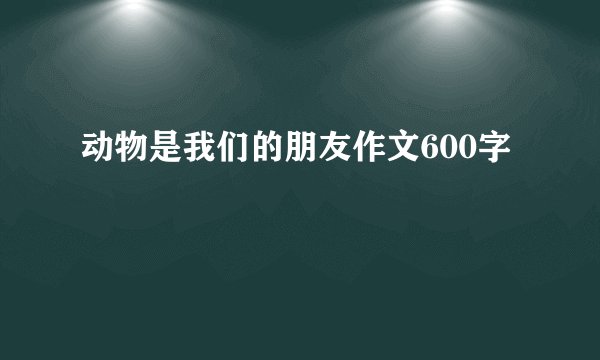 动物是我们的朋友作文600字