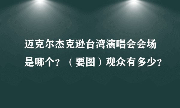 迈克尔杰克逊台湾演唱会会场是哪个？（要图）观众有多少？