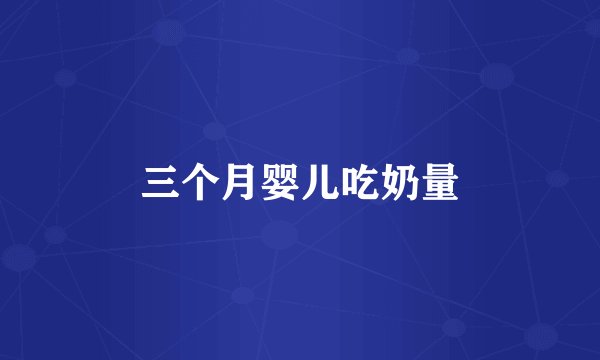 三个月婴儿吃奶量