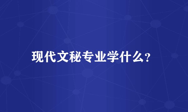 现代文秘专业学什么？