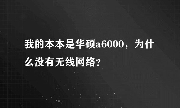 我的本本是华硕a6000，为什么没有无线网络？