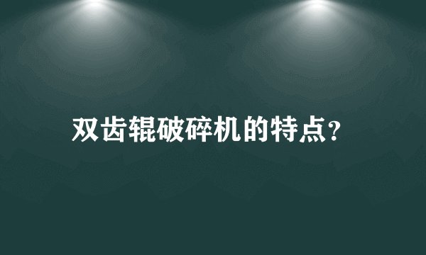 双齿辊破碎机的特点？