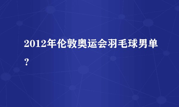 2012年伦敦奥运会羽毛球男单？