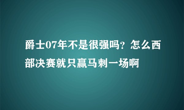 爵士07年不是很强吗？怎么西部决赛就只赢马刺一场啊