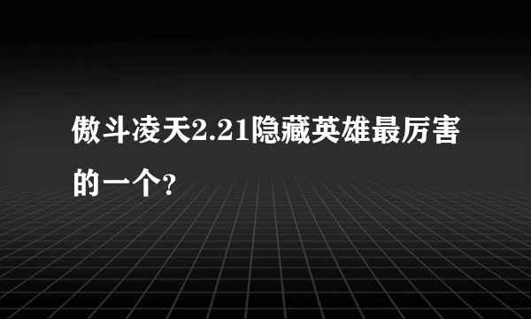 傲斗凌天2.21隐藏英雄最厉害的一个？