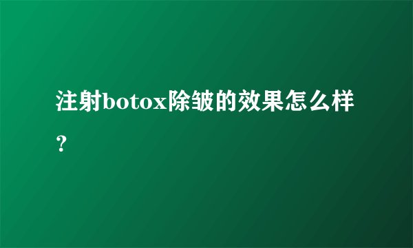 注射botox除皱的效果怎么样？