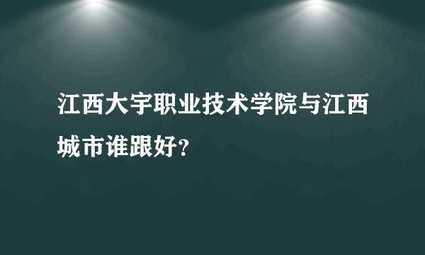 江西大宇职业技术学院与江西城市谁跟好？