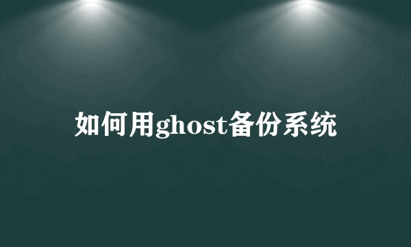 如何用ghost备份系统