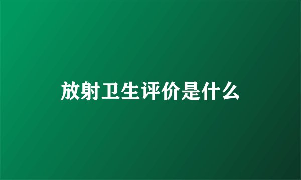 放射卫生评价是什么