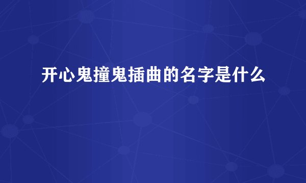 开心鬼撞鬼插曲的名字是什么