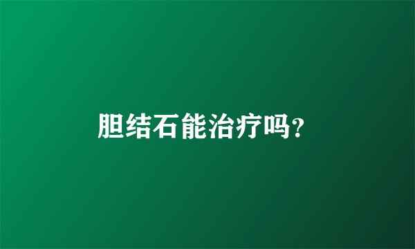 胆结石能治疗吗？