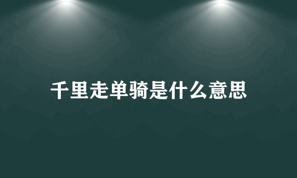 千里走单骑是什么意思