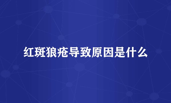 红斑狼疮导致原因是什么