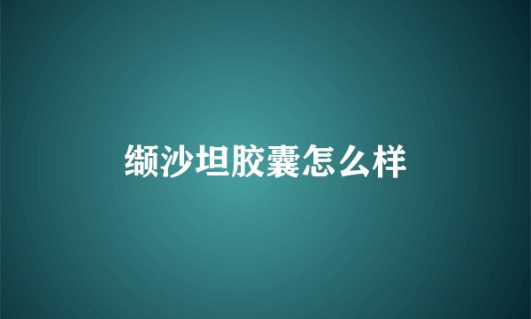 缬沙坦胶囊怎么样