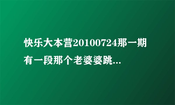 快乐大本营20100724那一期有一段那个老婆婆跳老年迪斯科那段的背景音乐叫什么名字？