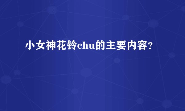 小女神花铃chu的主要内容？