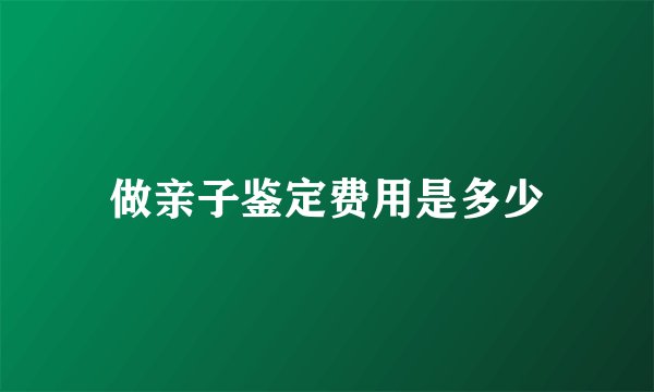 做亲子鉴定费用是多少