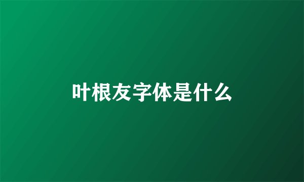 叶根友字体是什么